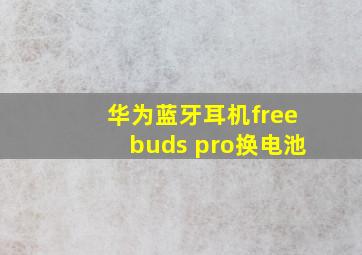 华为蓝牙耳机freebuds pro换电池